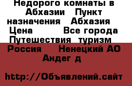 Недорого комнаты в Абхазии › Пункт назначения ­ Абхазия  › Цена ­ 300 - Все города Путешествия, туризм » Россия   . Ненецкий АО,Андег д.